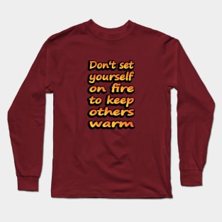 Don't Set Yourself On Fire To Keep Others Warm Long Sleeve T-Shirt